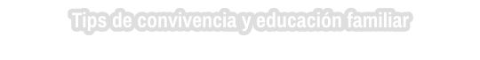 Tips de convivencia y educación familiar