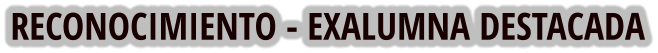 RECONOCIMIENTO - EXALUMNA DESTACADA